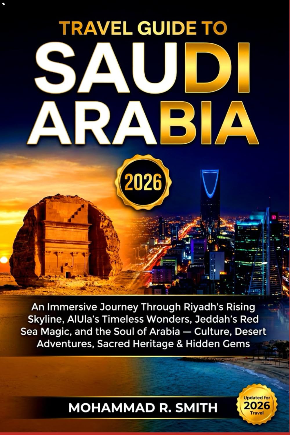 Travel Guide To SAUDI ARABIA 2026: An Immersive Journey Through Riyadh’s Rising Skyline, AlUla’s Timeless Wonders, Jeddah’s Red Sea Magic, and the Soul of Arabia Culture, Desert Adventures