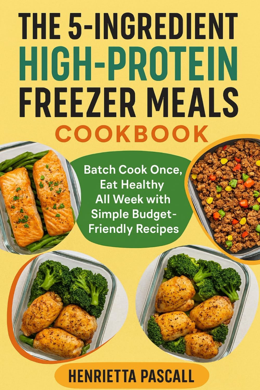 THE 5-INGREDIENT HIGH-PROTEIN FREEZER MEALS COOKBOOK: Batch Cook Once, Eat Healthy All Week with Simple Budget-Friendly Recipes