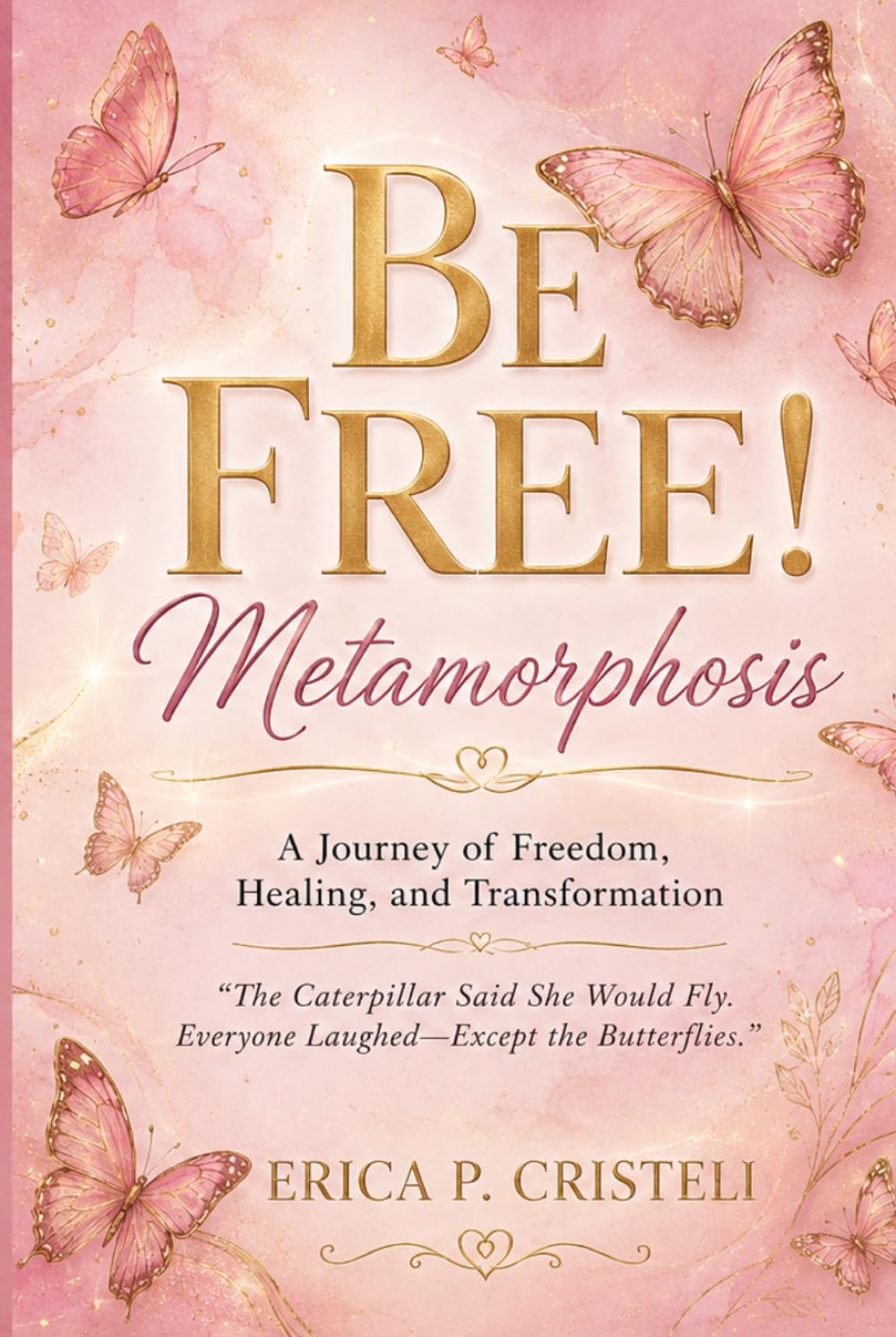 BE FREE! Metamorphosis: A Journey of Freedom, Healing, and Transformation