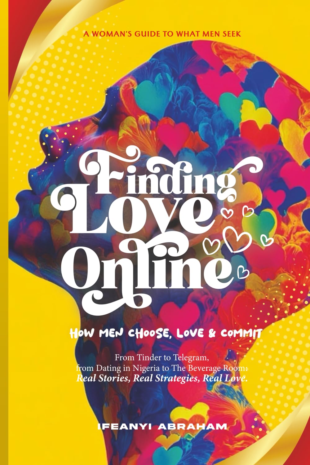 Finding Love Online: A Woman’s Guide to What Men Need: How Men Choose, Love & Commit