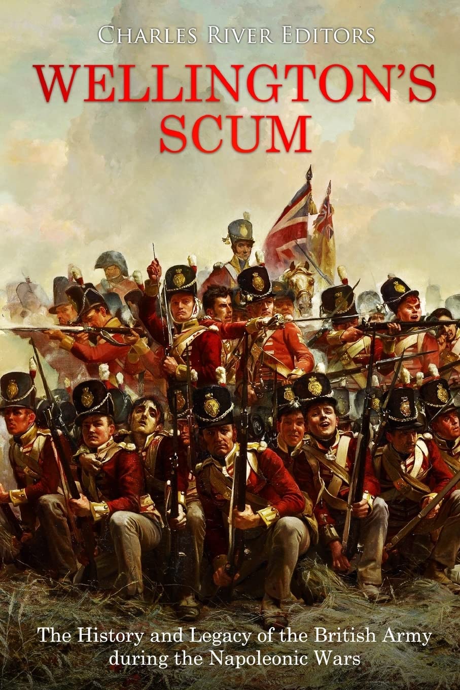 Wellington’s Scum: The History and Legacy of the British Army during the Napoleonic Wars