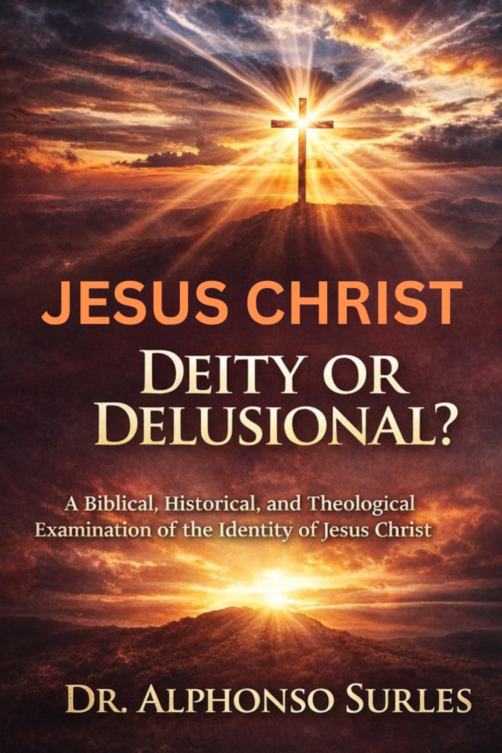 Jesus Christ: Deity or Delusional?: A Biblical, Historical, and Theological Examination of the Identity of Jesus Christ