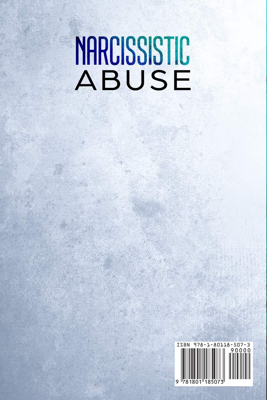 Narcissistic Abuse: The Complete Guide to Recovering From Narcissistic Abuse. Discover How to Identify Narcissism in Ourselves and Others to Avoid Toxic Relationships