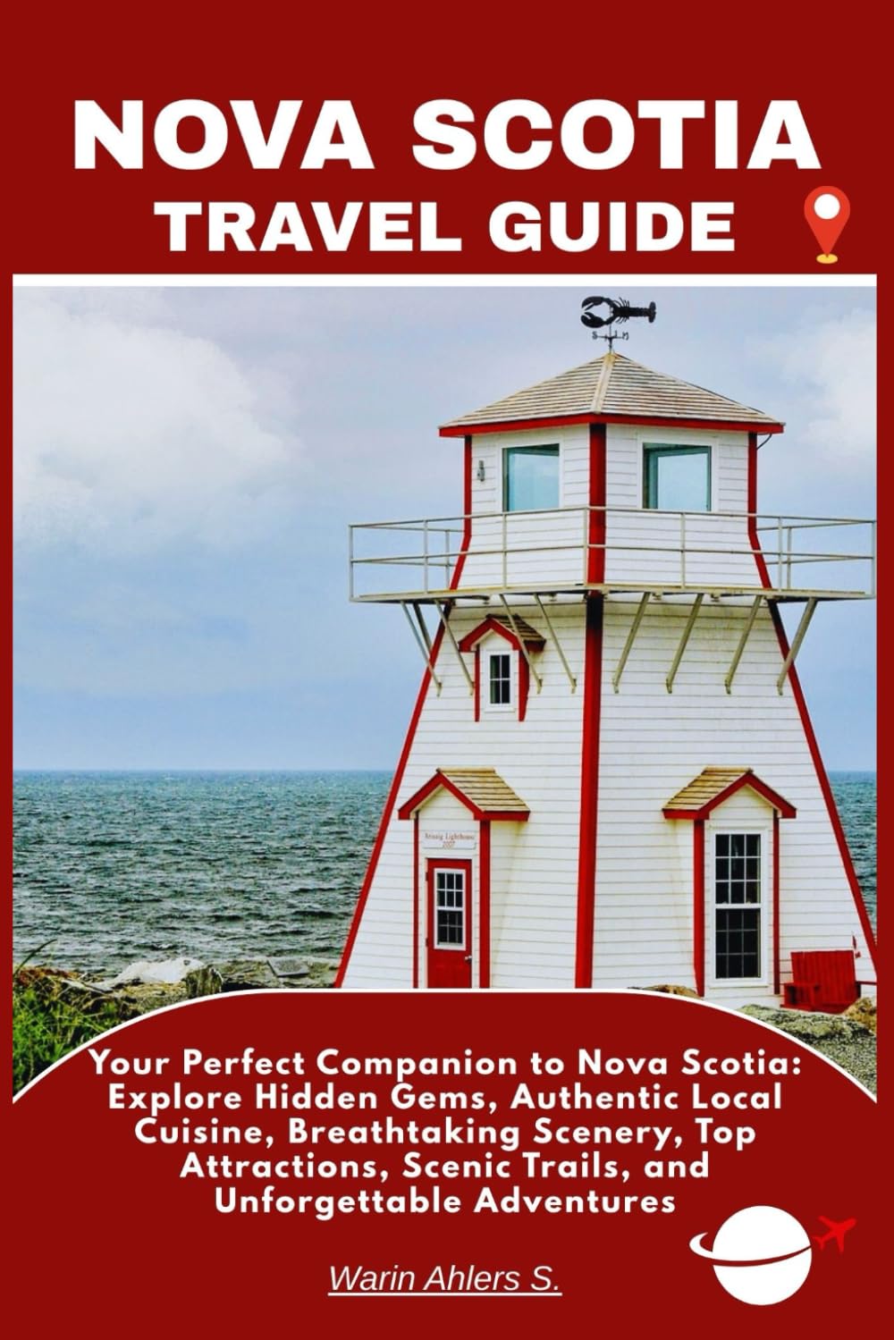 NOVA SCOTIA TRAVEL GUIDE: Your Perfect Companion to Nova Scotia: Explore Hidden Gems, Authentic Local Cuisine, Breathtaking Scenery, Top Attractions, Scenic Trails, and Unforgettable Adventures