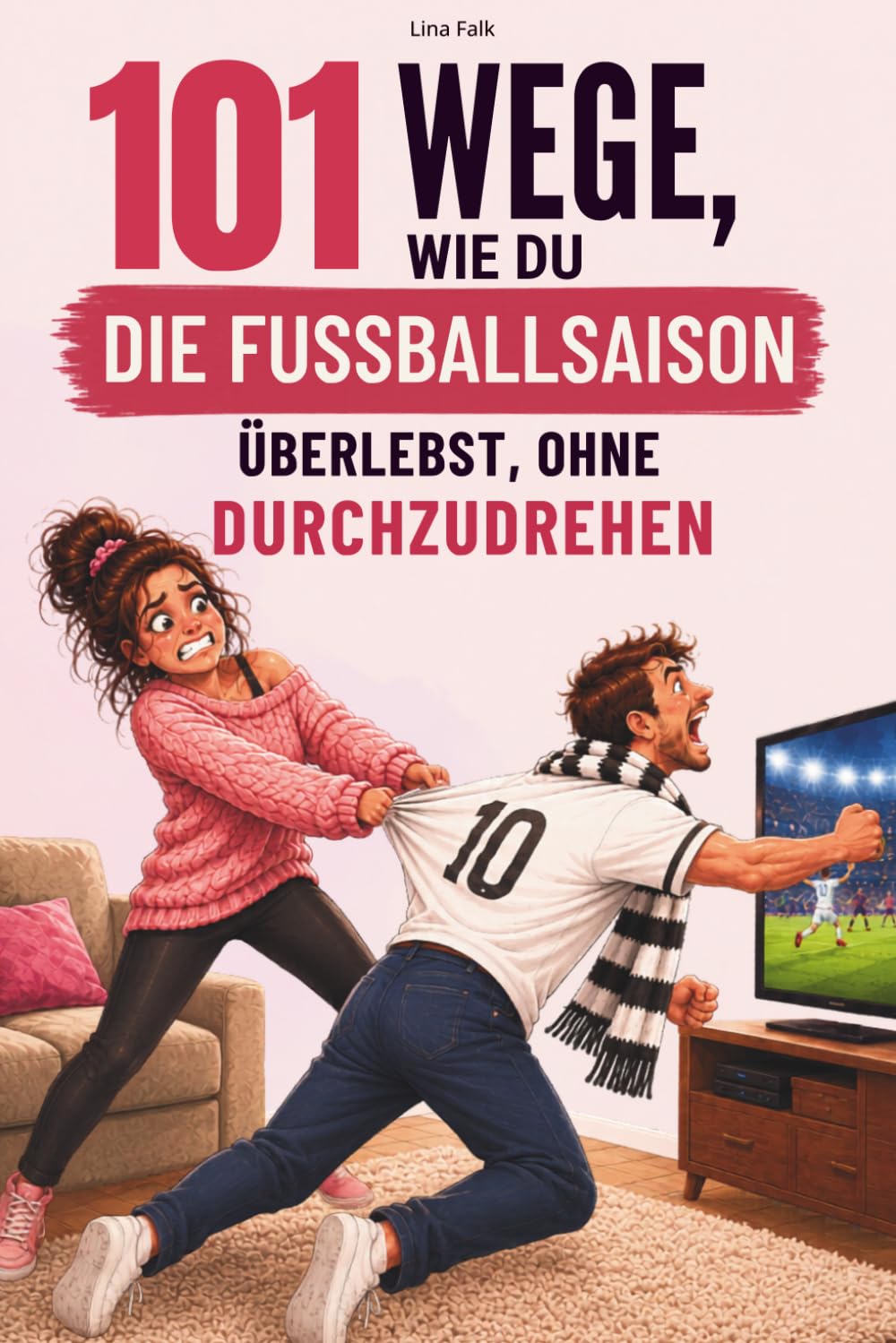 101 Wege, wie du die Fußballsaison überlebst, ohne durchzudrehen: Das lustige Geschenk für Frauen mit fußballverrücktem Partner
