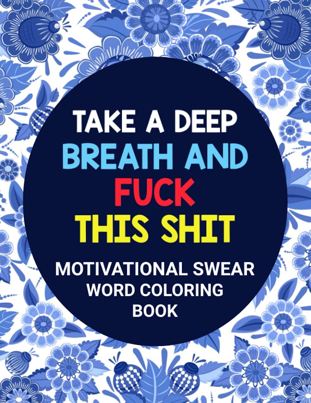 Take A Deep Breath And Fuck This Shit: Motivational Swear Word Coloring Book: Adults Curse Words Coloring Pages for Women Stress Relief