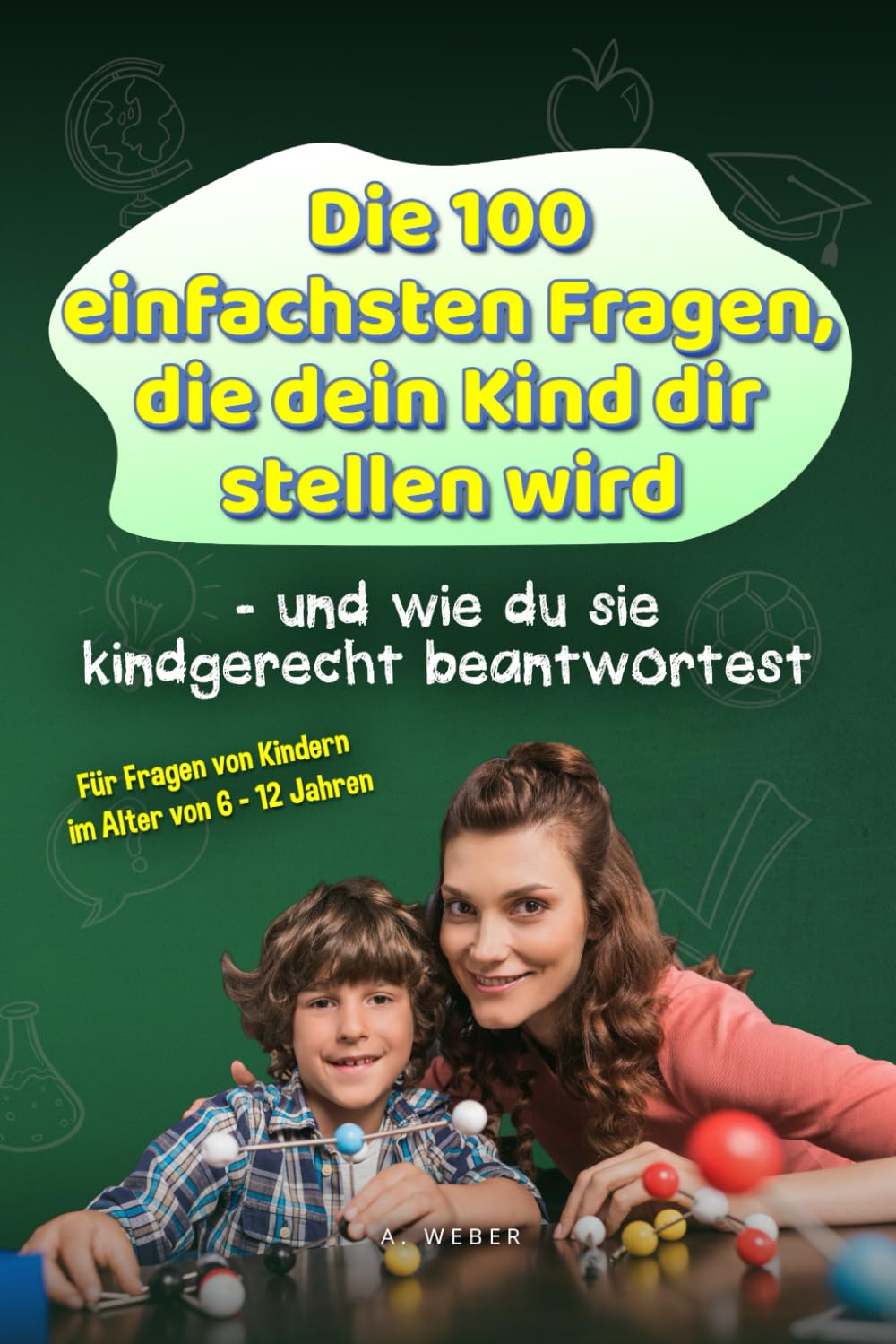 Die 100 einfachsten Fragen, die dein Kind dir stellen wird - und wie du sie kindgerecht beantwortest: Für Fragen von Kindern im Alter von 6 - 12 Jahren