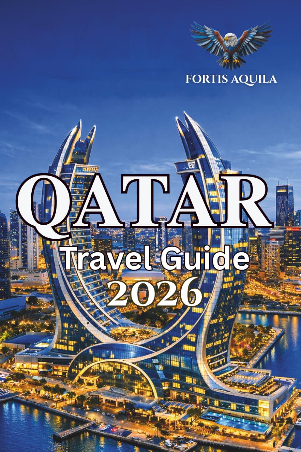 Qatar Travel Guide 2026: A Practical Guide to Doha, Local Culture, Transport, Costs, Laws, Smart Itineraries, and Handpicked Travel Tips (Fortis Aquila Travels)