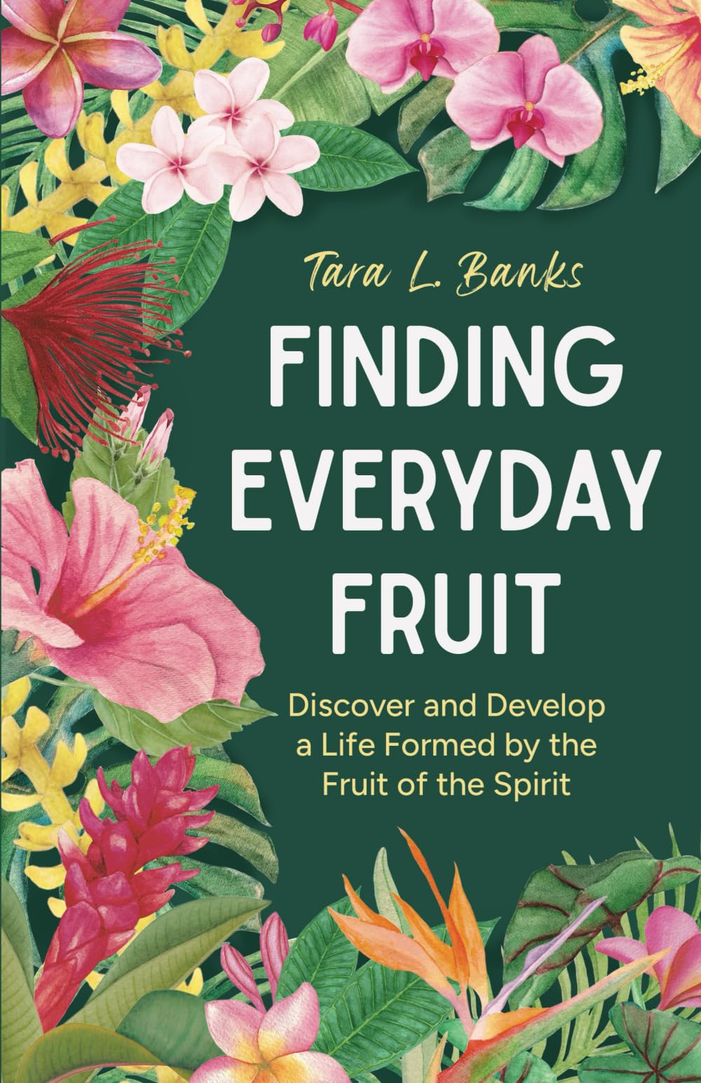 Finding Everyday Fruit: Discover and Develop a Life Formed by the Fruit of the Spirit