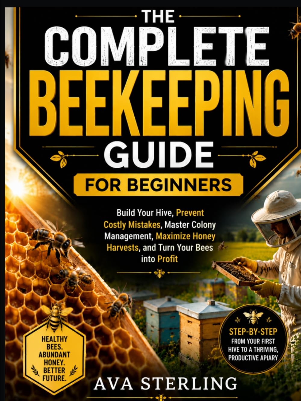THE COMPLETE BEEKEEPING GUIDE FOR BEGINNERS: Build Your Hive, Prevent Costly Mistakes, Master Colony Management, Maximize Honey Harvests, and Turn Your Bees into Profit