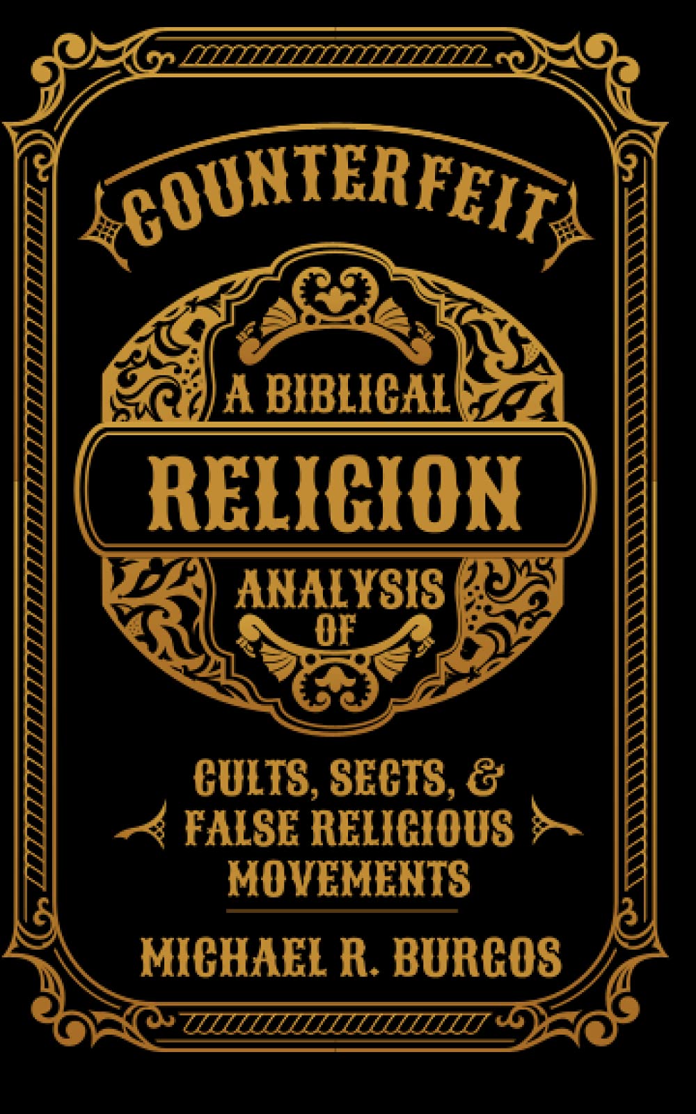 Counterfeit Religion: A Biblical Analysis of Select Cults, Sects, and False Religious Movements