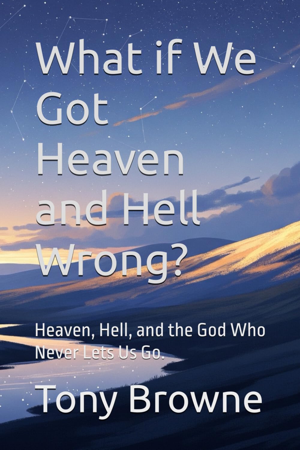 What if We Got Heaven and Hell Wrong?: Heaven, Hell, and the God Who Never Lets Us Go.