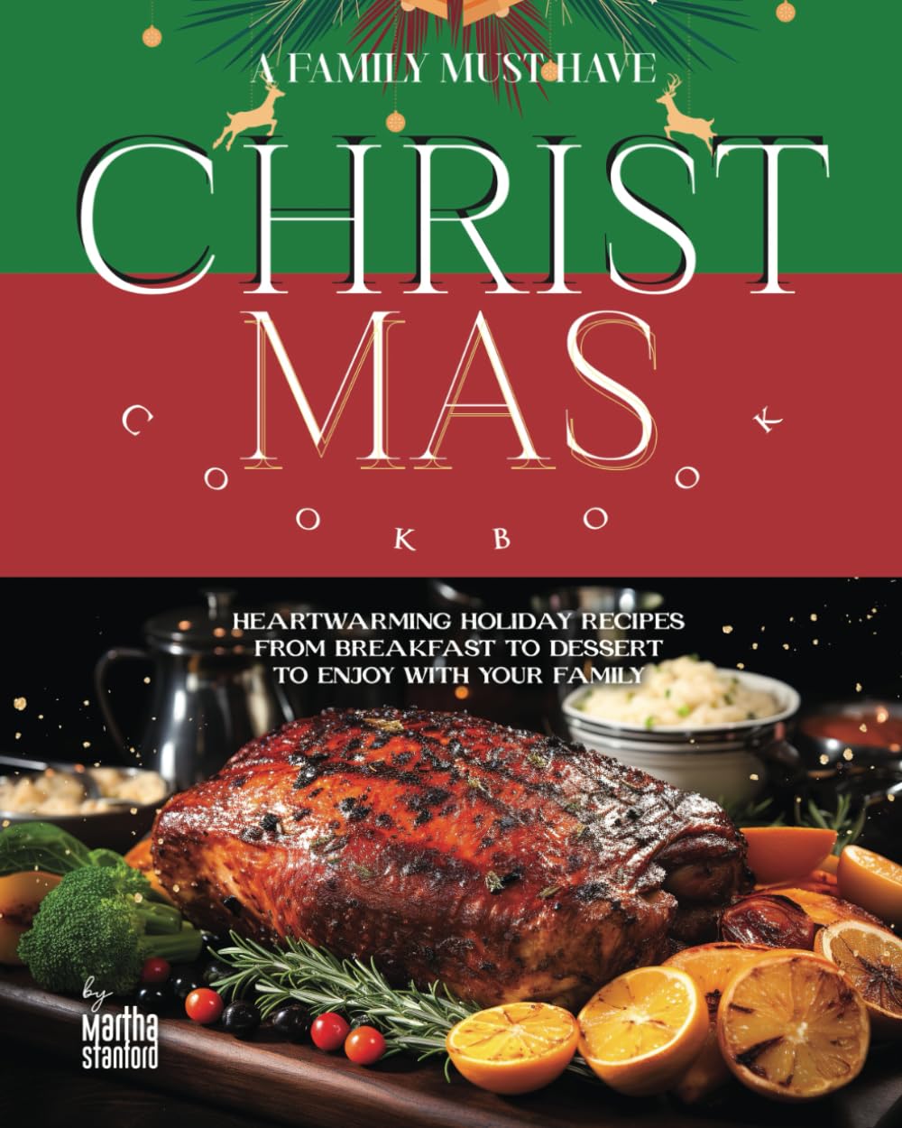 A Family Must Have Christmas Cookbook: Heartwarming Holiday Recipes from Breakfast to Dessert to Enjoy with Your Family
