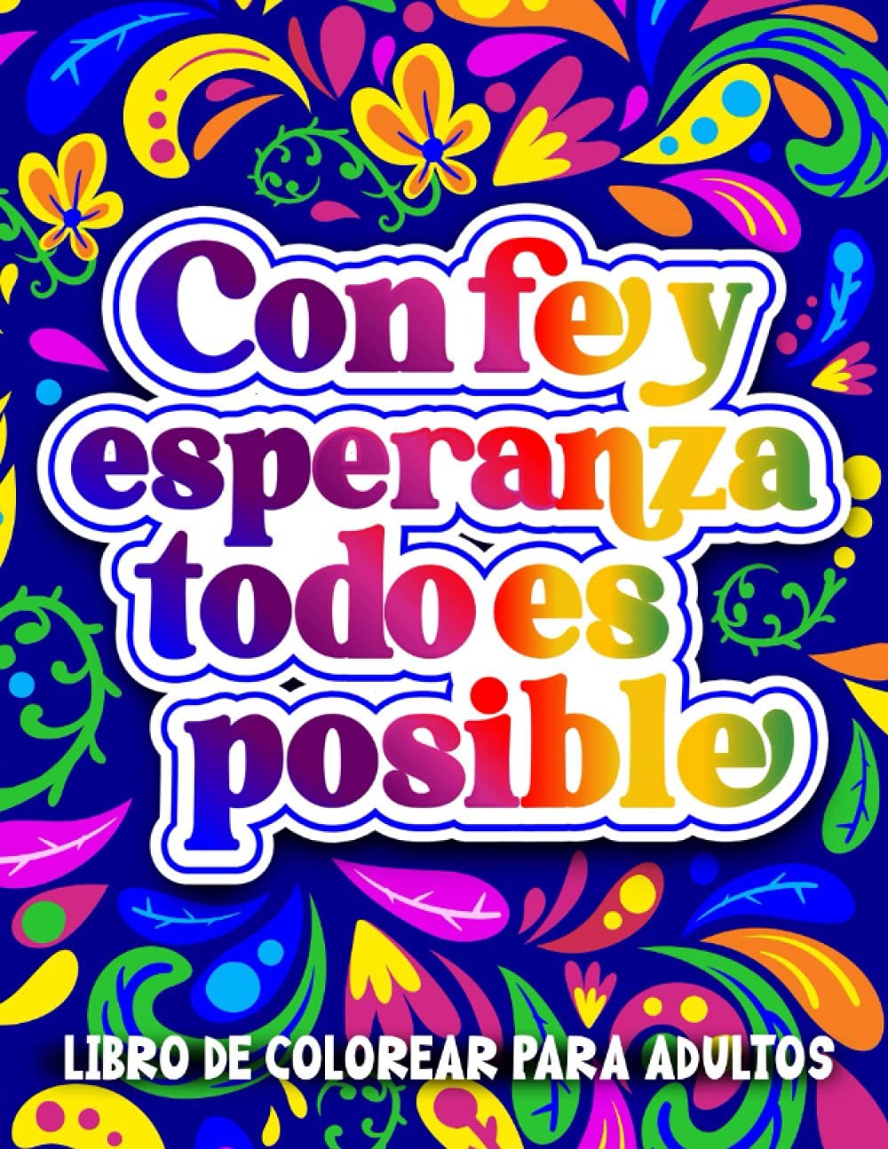 Libro de Colorear para Adultos | Con Fe y Esperanza Todo es Posible: Inspirador cuaderno para colorear con diseños relajantes, frases motivacionales y afirmaciones positivas en español