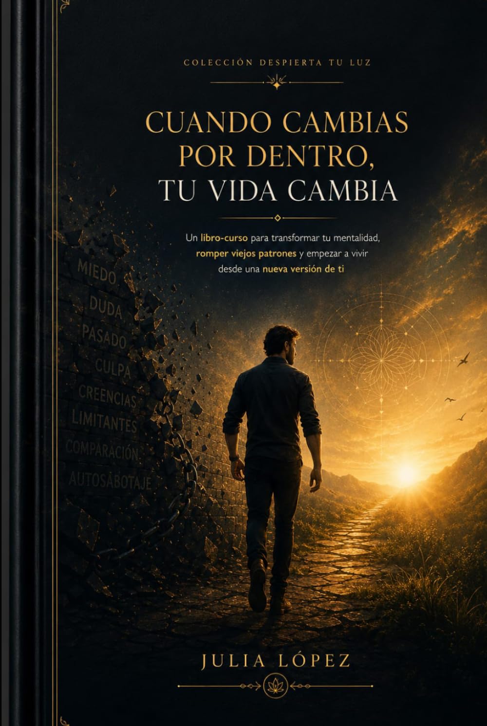 Cuando cambias por dentro, tu vida cambia: Un libro-curso para transformar tu mentalidad, romper viejos patrones y empezar a vivir desde una nueva versión de ti (Despierta tu Luz)
