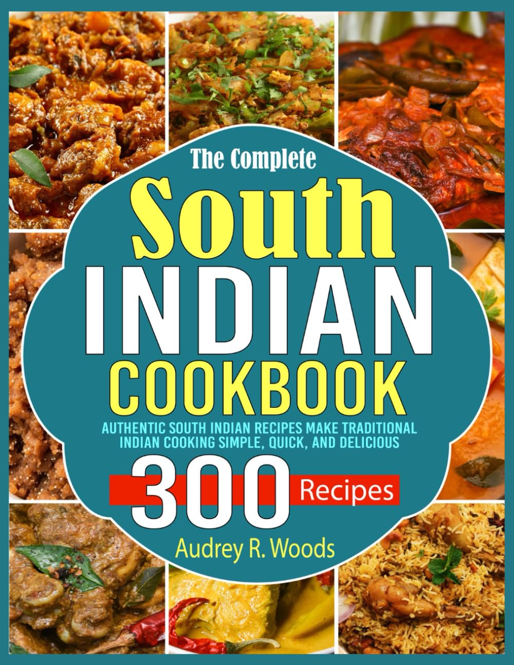 The Complete South Indian Cookbook: Authentic South Indian Recipes Make Traditional Indian Cooking Simple, Quick, and Delicious