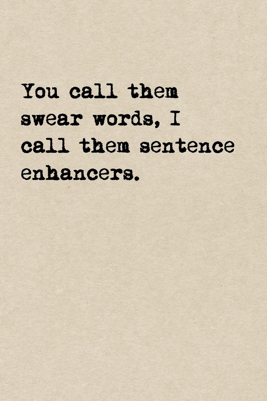 You Call Them Swear Words, I Call Them Sentence Enhancers.: A Cute + Funny Swear Words Notebook | Cussing Gifts | Cool Gag Gifts For Women Who Cuss A Little