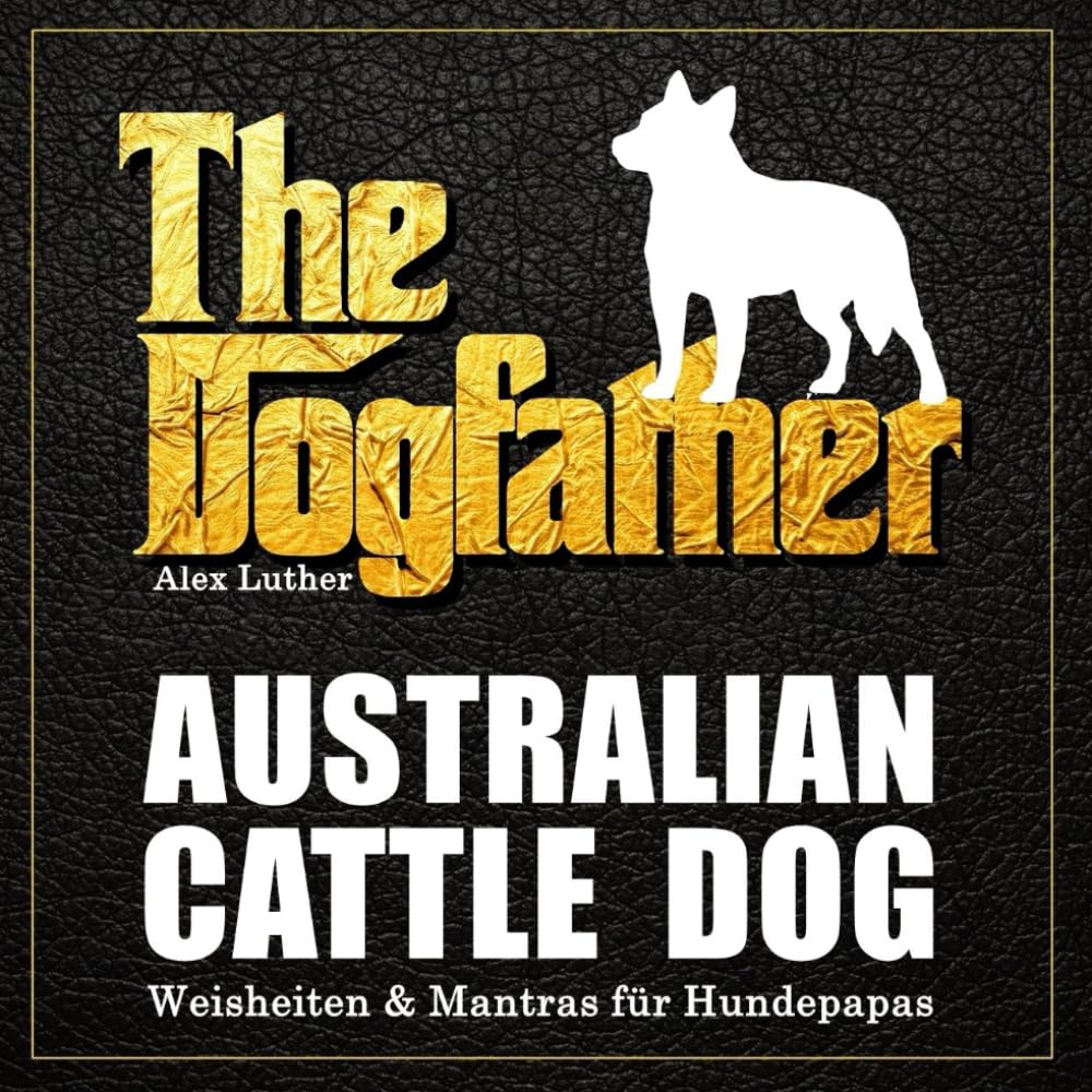The Dogfather: Australian Cattle Dog Weisheiten & Mantras für Hundepapas