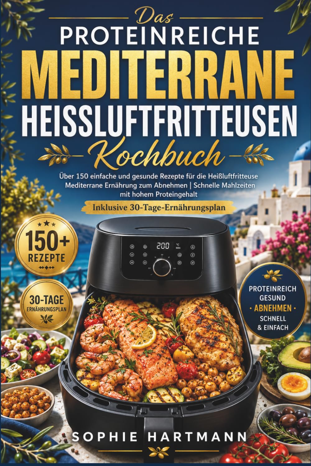 Das Proteinreiche Mediterrane Heißluftfritteusen Kochbuch: Über 150 einfache und gesunde Rezepte für die Heißluftfritteuse Mediterrane Ernährung zum ... Inklusive 30-Tage-Ernährungsplan