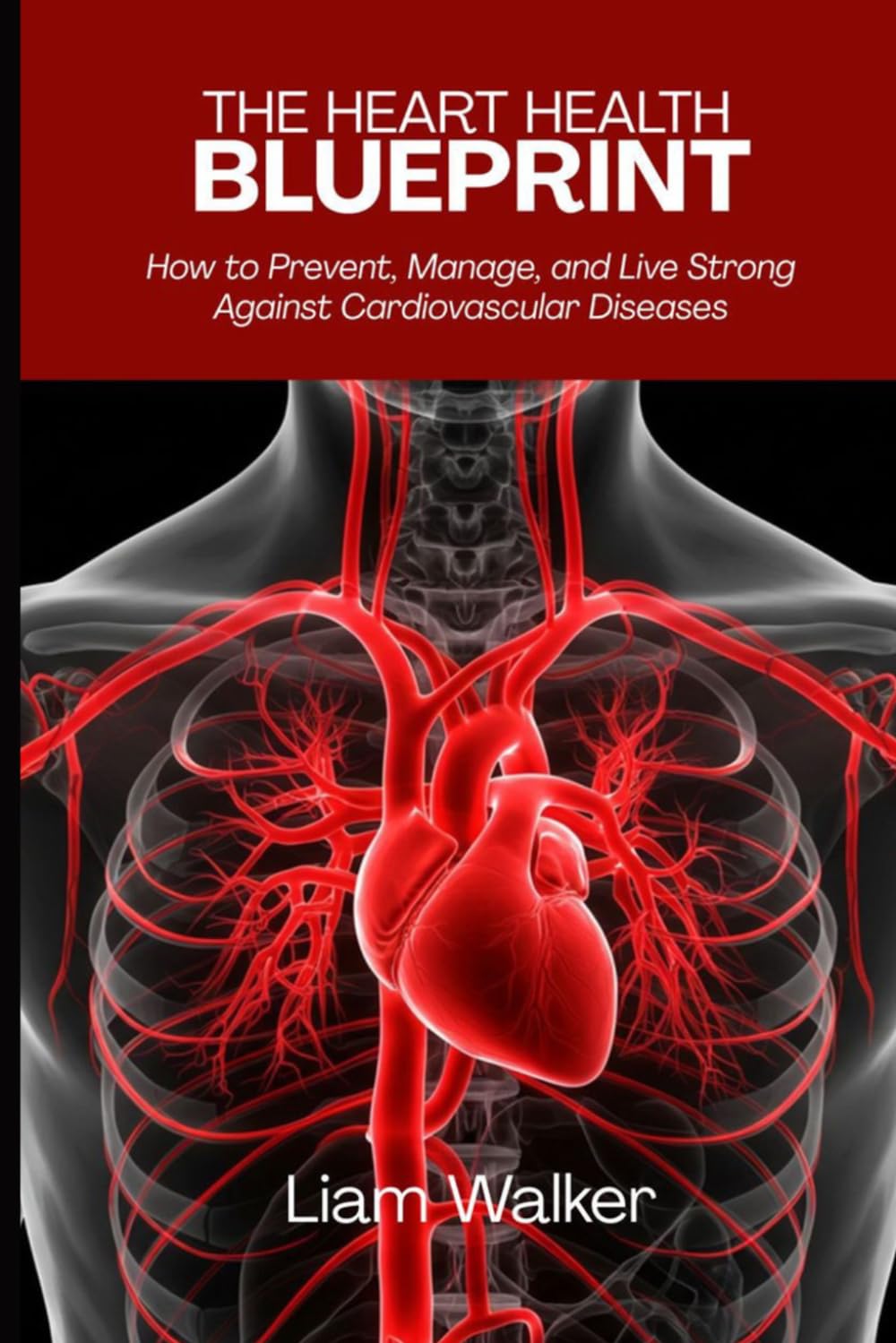 The Heart Health Blueprint: How to Prevent, Manage, and Live Strong Against Cardiovascular Diseases