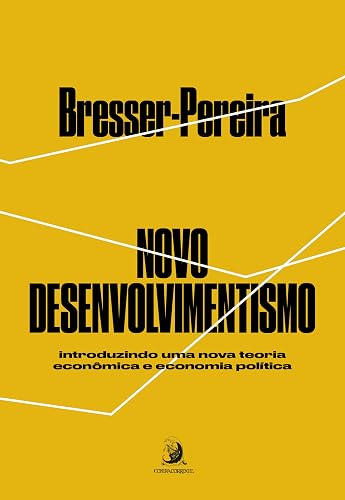 Novo Desenvolvimentismo: Introduzindo uma Nova Teoria Econômica e Economia Política