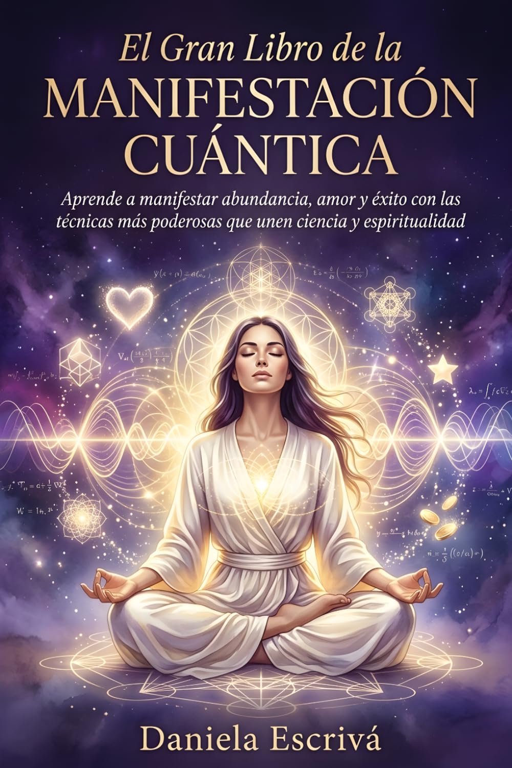 El Gran libro de la manifestación cuántica: Aprende a manifestar abundancia, amor y éxito con las técnicas más poderosas que unen ciencia y espiritualidad