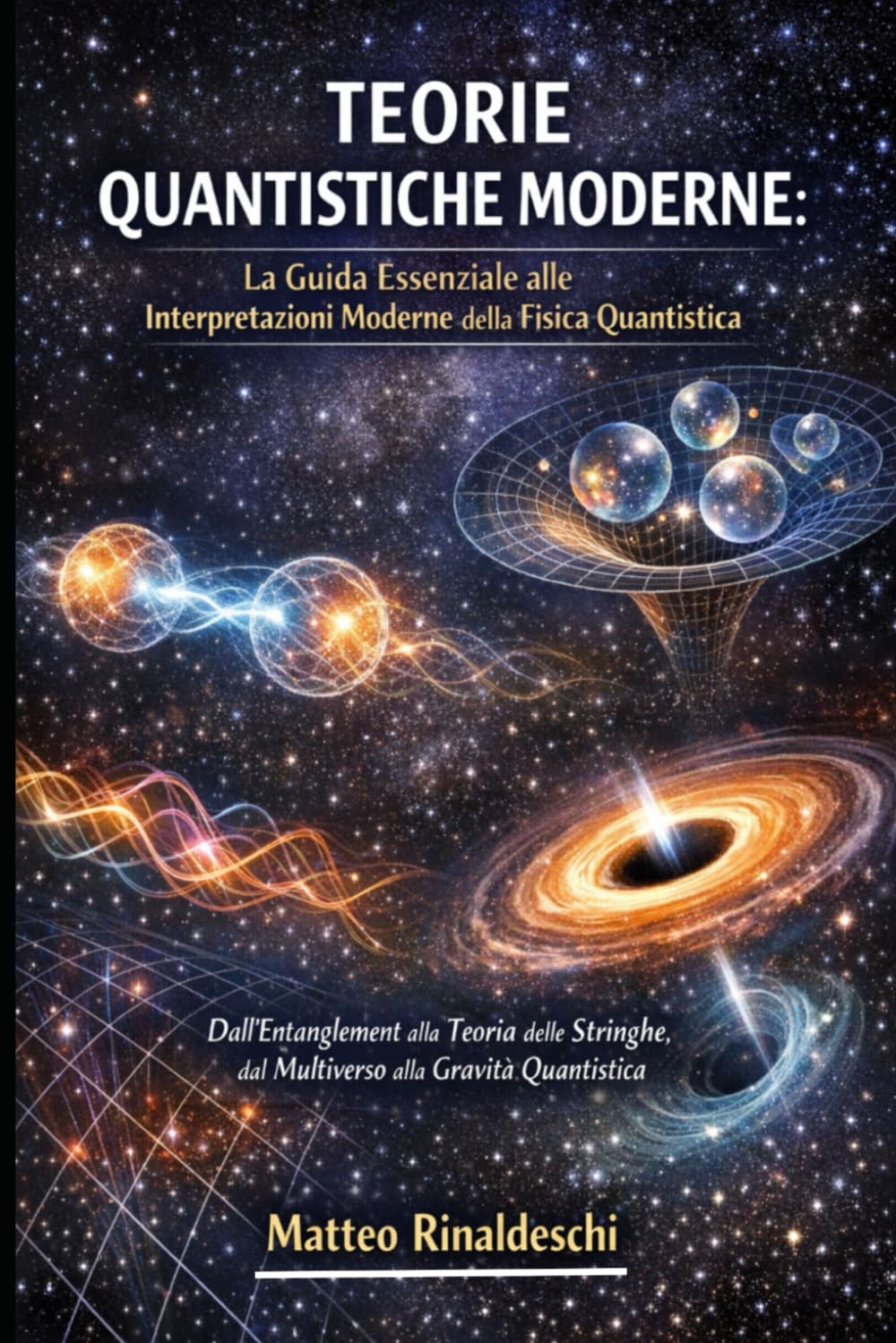TEORIE QUANTISTICHE MODERNE: La Guida Essenziale alle Interpretazioni Moderne della Fisica Quantistica: Dall'Entanglement alla Teoria delle Stringhe, dal Multiverso alla Gravità Quantistica