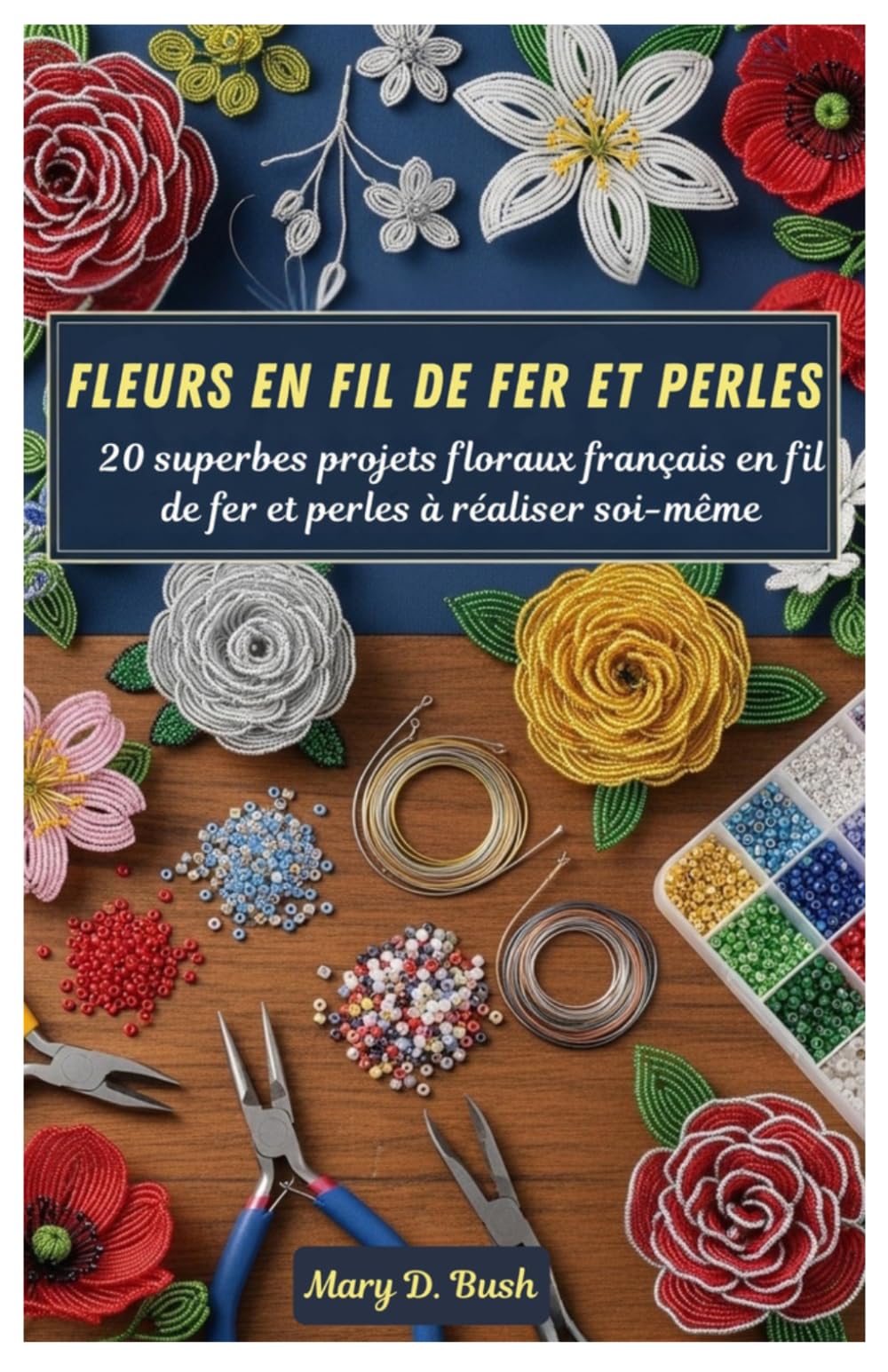 Fleurs en fil de fer et perles: 20 superbes projets floraux français en fil de fer et perles à réaliser soi-même