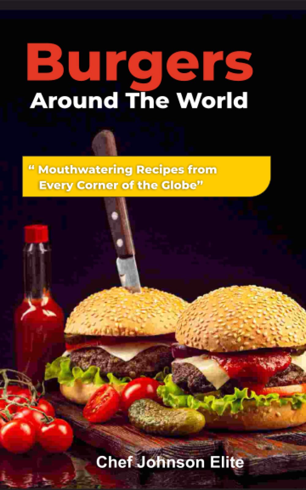 Burgers Around The World: “ Mouthwatering Recipes from Every Corner of the Globe”