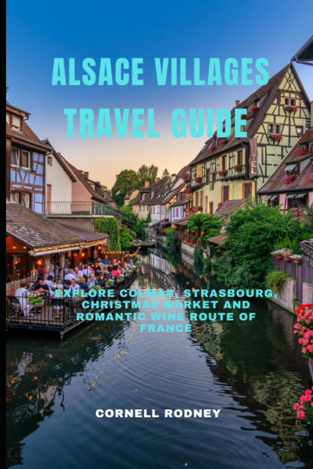 ALSACE VILLAGES TRAVEL GUIDE: Explore Colmar, Strasbourg, Christmas Market and Romantic Wine Route of France (Pathfinder Travel And Adventure Guides)