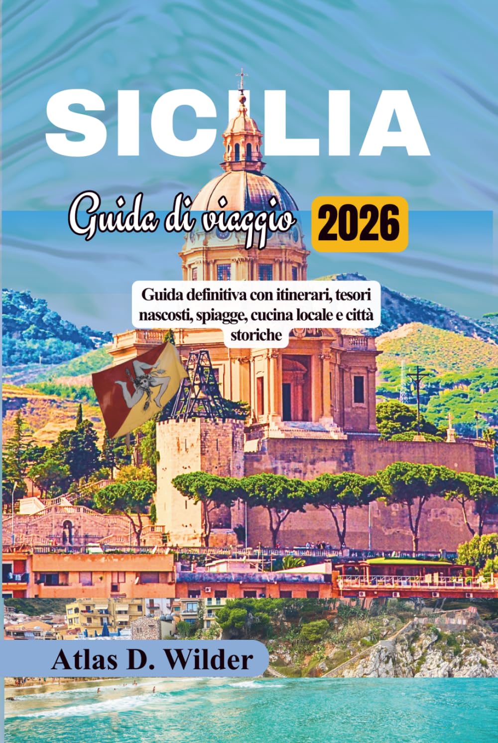 SICILIA GUIDA DI VIAGGIO 2026: Guida definitiva con itinerari, tesori nascosti, spiagge, cucina locale e città storiche