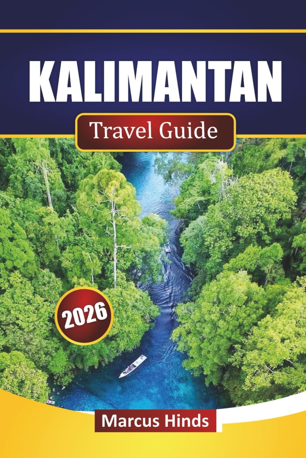 KALIMANTAN TRAVEL GUIDE 2026: Discover Top Attractions, Rainforest Adventures, Indigenous Culture, Local Cuisine, and Practical Travel Tips in Borneo