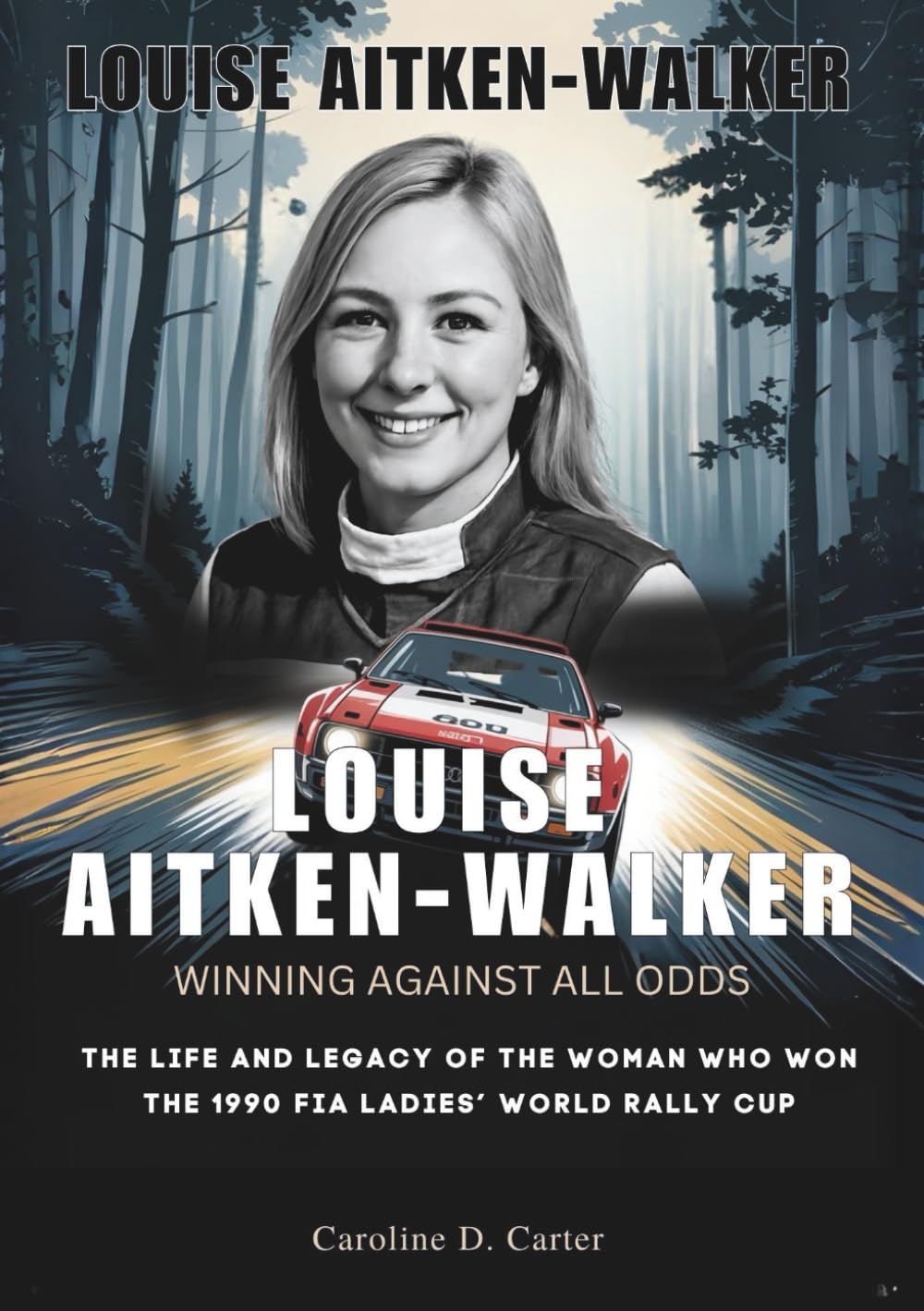 LOUISE AITKEN-WALKER : Winning Against All Odds: The Life and Legacy of the Woman Who Won the 1990 FIA Ladies’ World Rally Cup (BIOGRAPHIES OF WOMEN ... UNTOLD STORIES OF TRACK AND RACING LEGENDS)