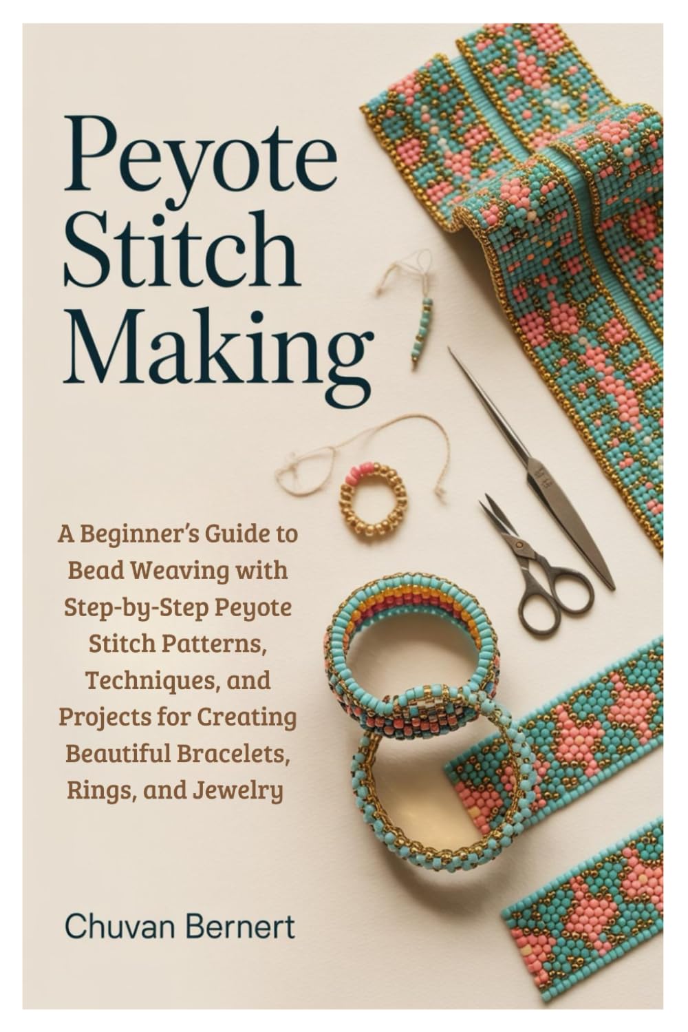 Peyote Stitch Making: A Beginner’s Guide to Bead Weaving with Step-by-Step Peyote Stitch Patterns, Techniques, and Projects for Creating Beautiful Bracelets, Rings, and Jewelry