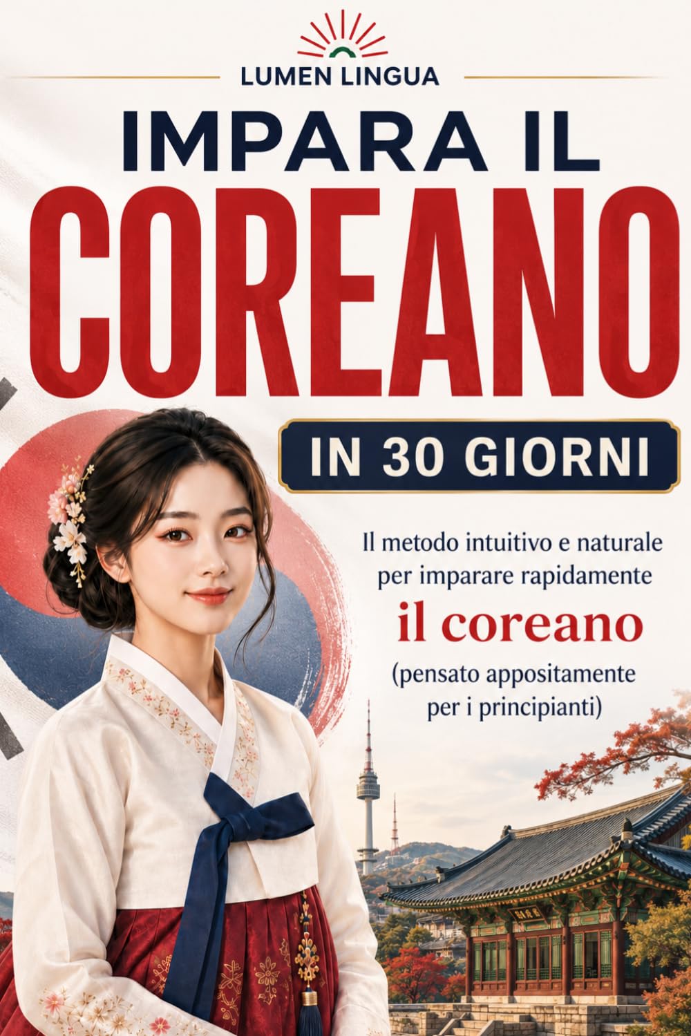 Imparare il coreano in 30 giorni: Il metodo intuitivo e naturale per padroneggiare rapidamente il coreano (pensato appositamente per principianti)
