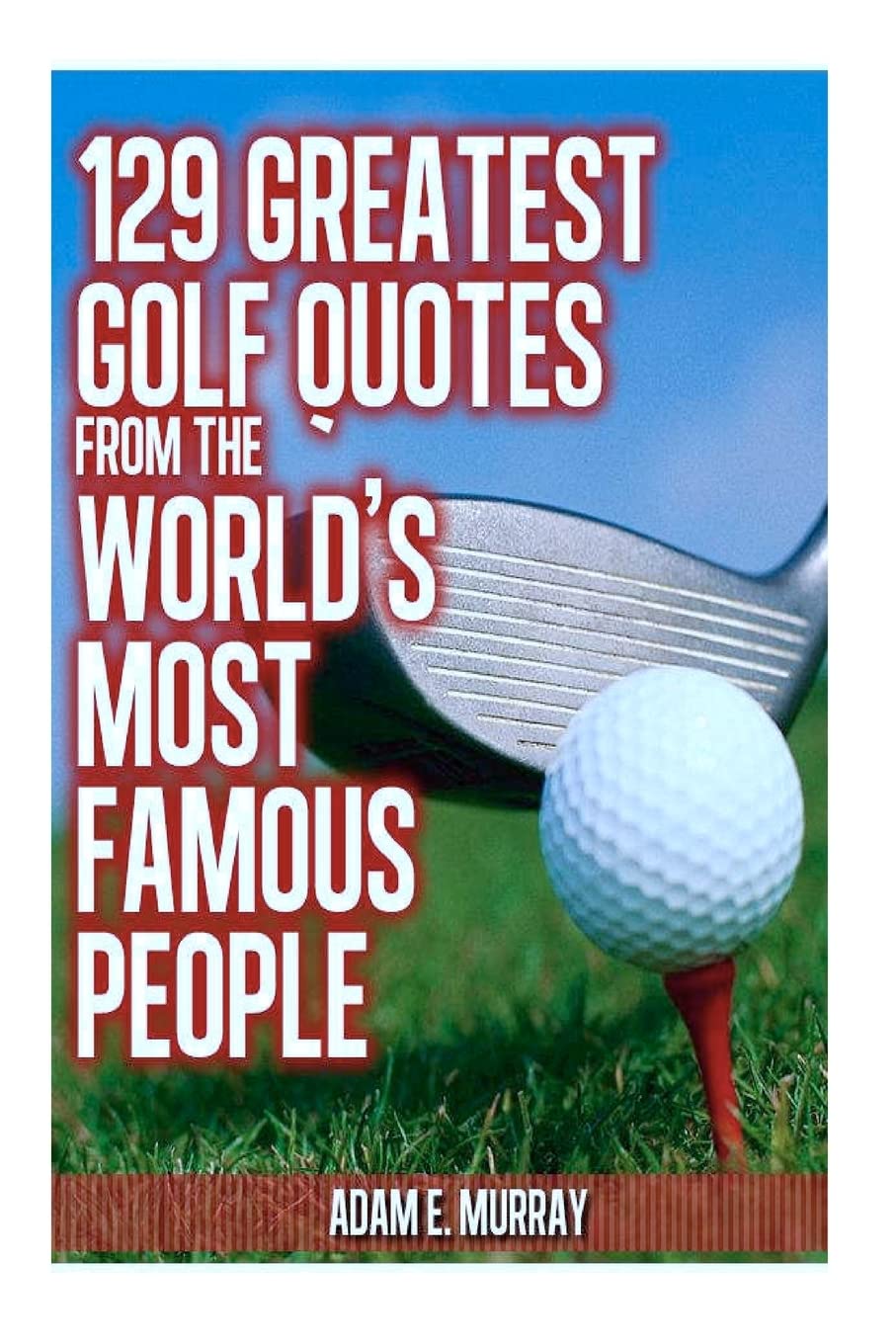 129 Greatest Golf Quotes from the World's Most Famous People: Greatest Golf Quotes: Volume 2