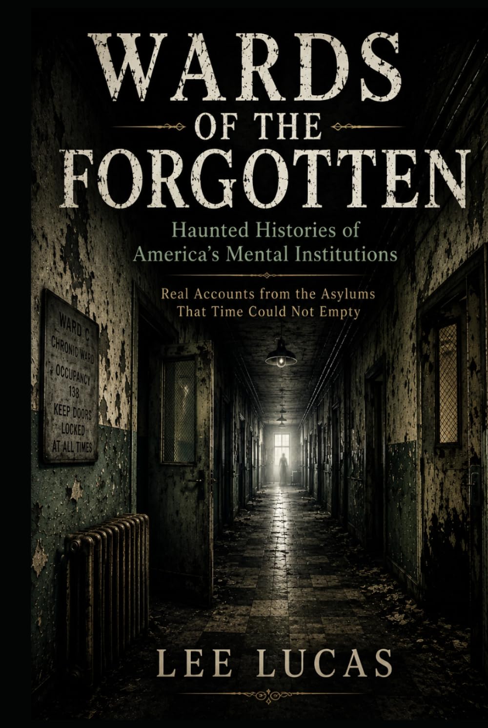 Wards Of The Forgotten: Dark Histories and Reported Hauntings from America’s Forgotten Asylums