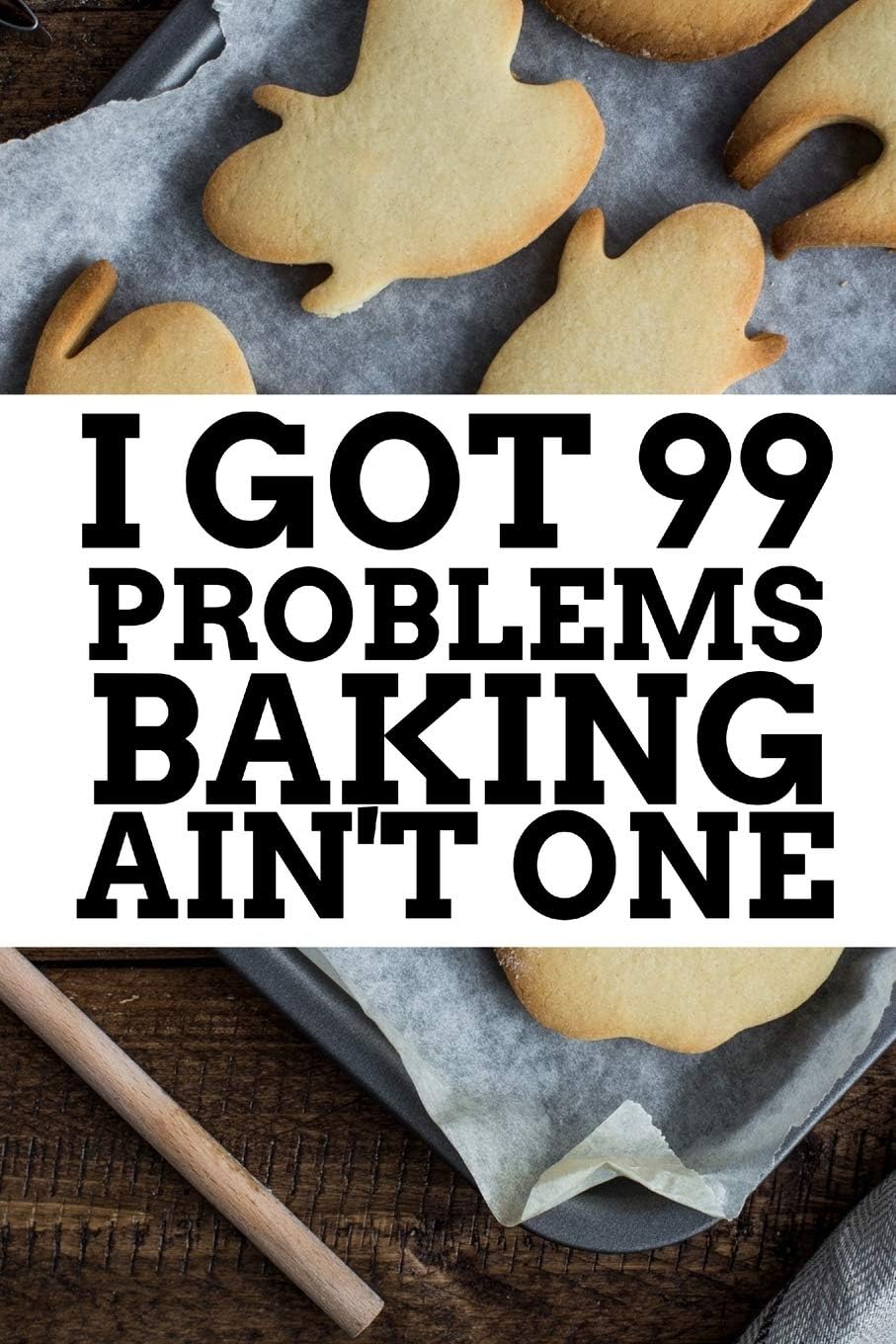 I Got 99 Problems Baking Ain't One: Blank 6x9 Lined Recipe Book