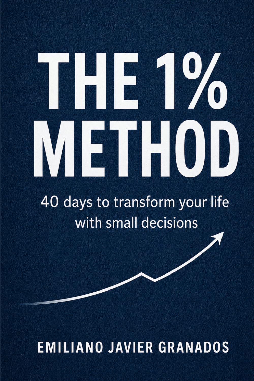 The 1% Method: 40 Days to Transform Your Life One Small Decision at a Time