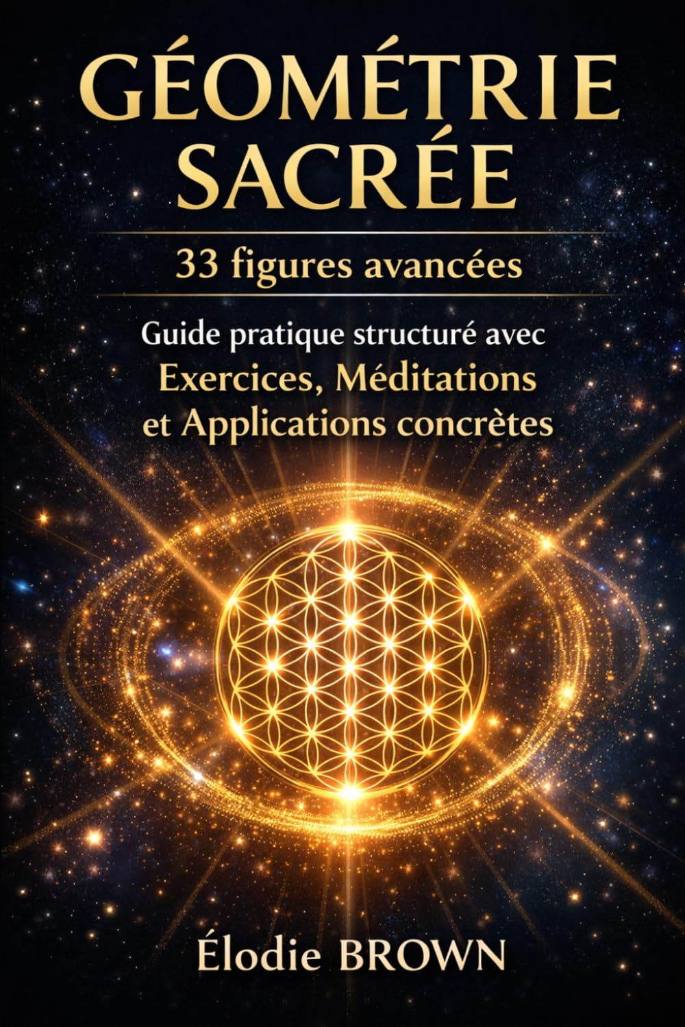 Géométrie Sacrée: 33 figures avancées: Guide pratique structuré avec exercices, méditations et applications concrètes (Transformation par la géométrie sacrée)