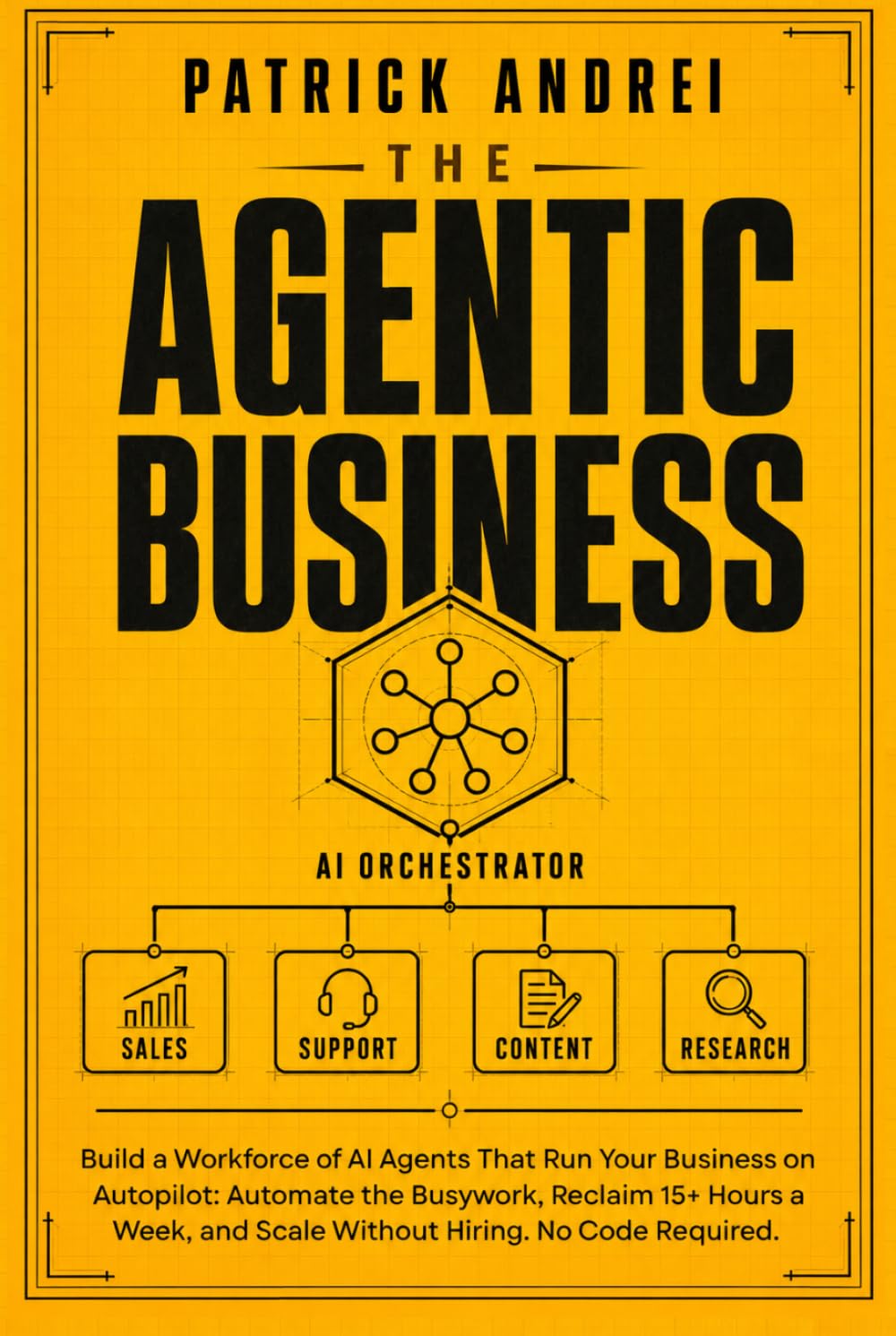 The Agentic Business: Build a Workforce of AI Agents That Run Your Business on Autopilot: Automate the Busywork, Reclaim 15+ Hours a Week, and Scale Without Hiring. No Code Required.
