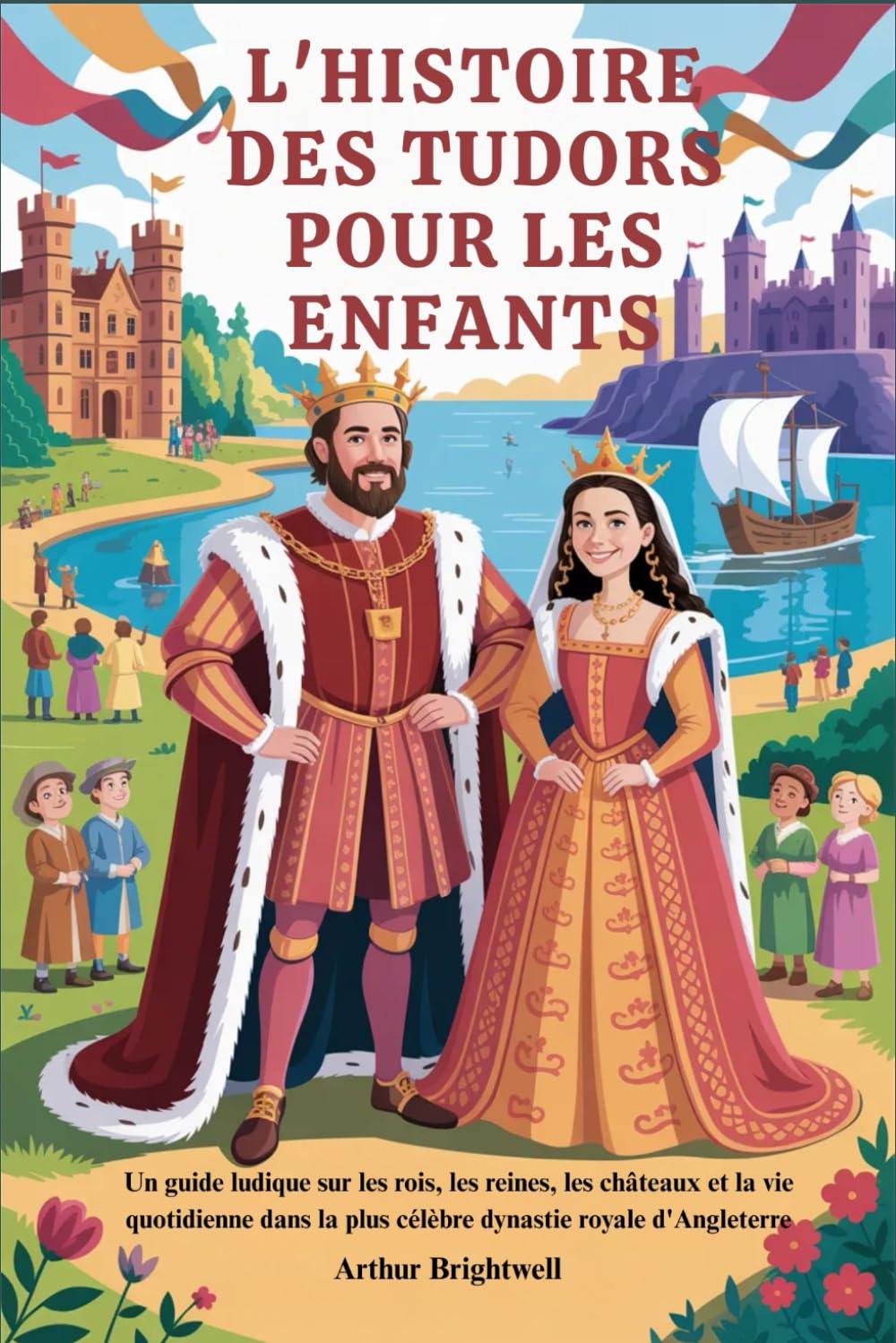 L'HISTOIRE DES TUDORS POUR LES ENFANTS: Un guide ludique sur les rois, les reines, les châteaux et la vie quotidienne dans la plus célèbre dynastie royale d'Angleterre