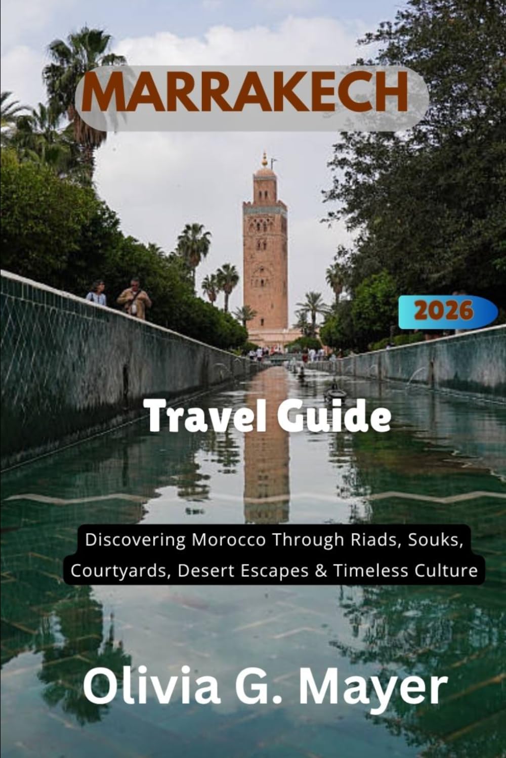 Marrakech Travel Guide 2026/2027: Discovering Morocco Through Riads, Souks, Courtyards, Desert Escapes & Timeless Culture (Journeys Across Global ... culture, & adventure in each destination)
