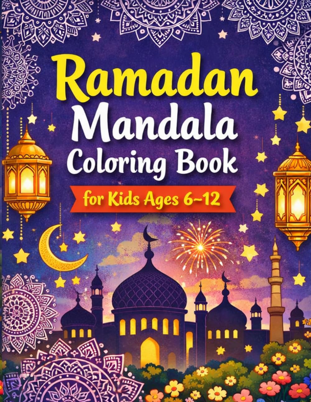 Ramadan Mandala Coloring Book for Kids Ages 6–12 Lanterns, Mosques, Crescent Moons & Festive Scenes