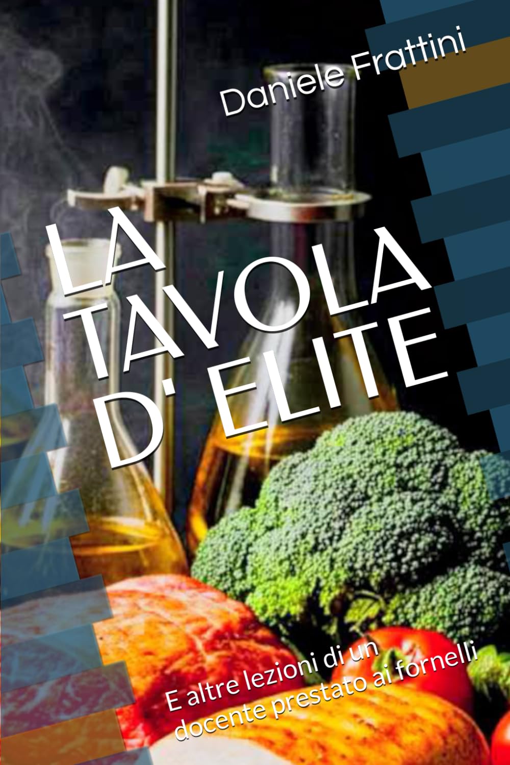 LA TAVOLA D' ELITE: E altre lezioni di un docente prestato ai fornelli