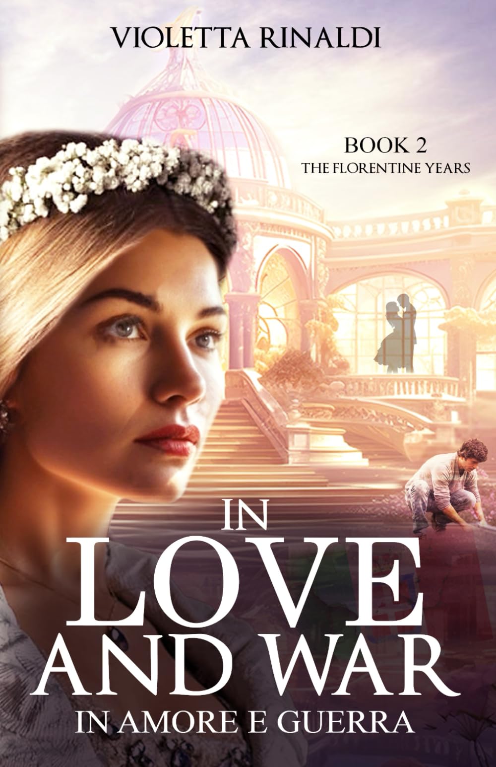 In Love and War - In Amore e Guerra: Book 2: The Florentine Years: Love and War / A Historical WW2 Romance Filled with Betrayal, Secrets, Forbidden Love and Second Chances