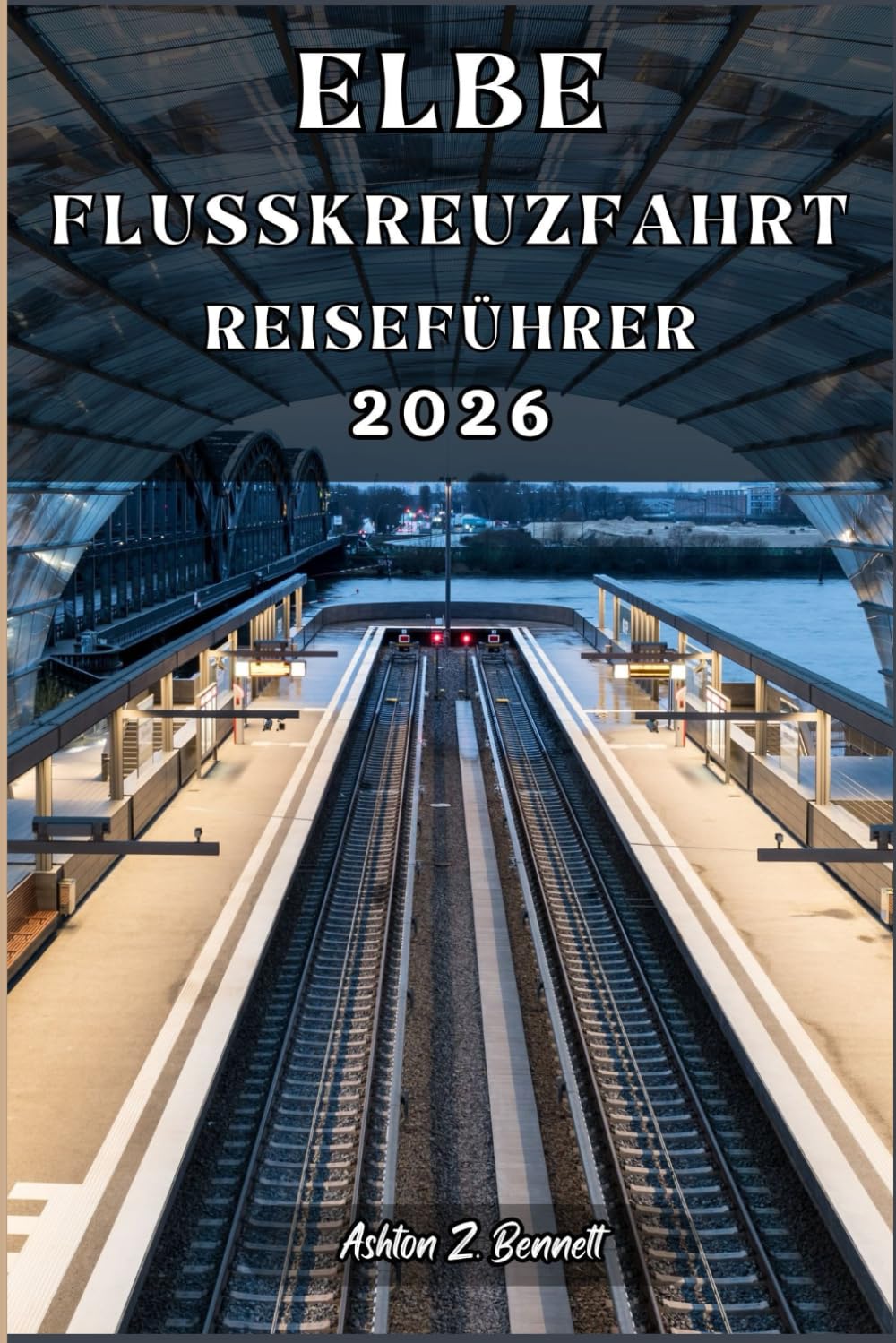 ELBE-FLUSSKREUZFAHRT REISEFÜHRER: Ihr Reiseführer für einen unvergesslichen Aufenthalt an diesem Reiseziel.