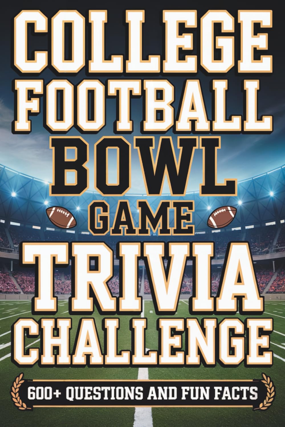 The College Football Bowl Game Trivia Challenge: 600+ Questions and Fun Facts Focused on College Football’s Greatest Bowl Games, Historic Matchups, and Unforgettable Moments