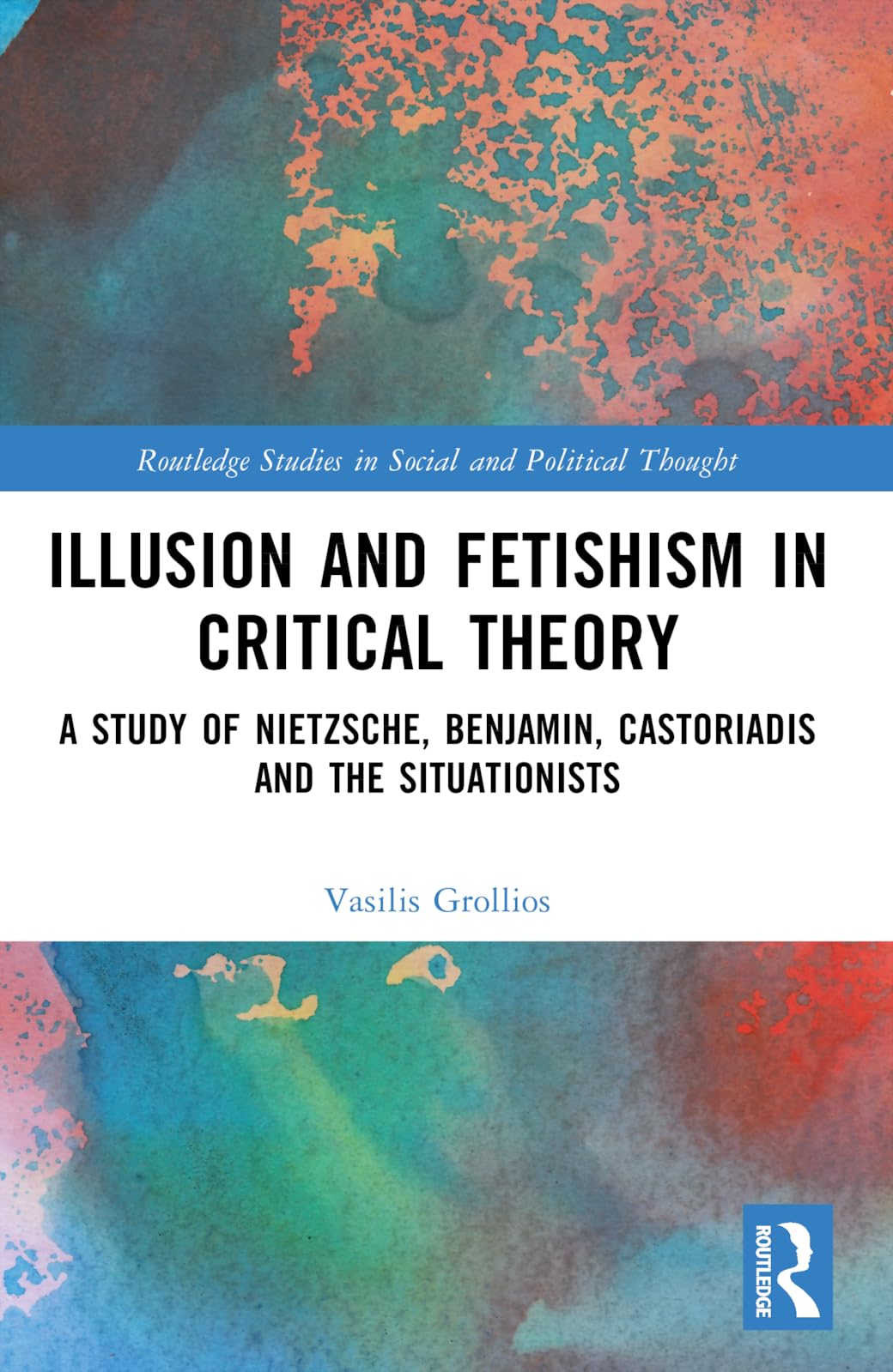 Illusion and Fetishism in Critical Theory: A study of Nietzsche, Benjamin, Castoriadis and the Situationists (Routledge Studies in Social and Political Thought)