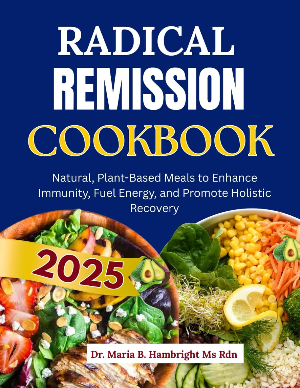 RADICAL REMISSION COOKBOOK 2025: Natural, Plant-Based Meals to Enhance Immunity, Fuel Energy, and Promote Holistic Recovery